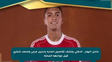 عاجل اليوم.. الأهلي يكشف تفاصيل إصابة ياسين مرعى ومحمد شكرى قبل مواجهة المحلة